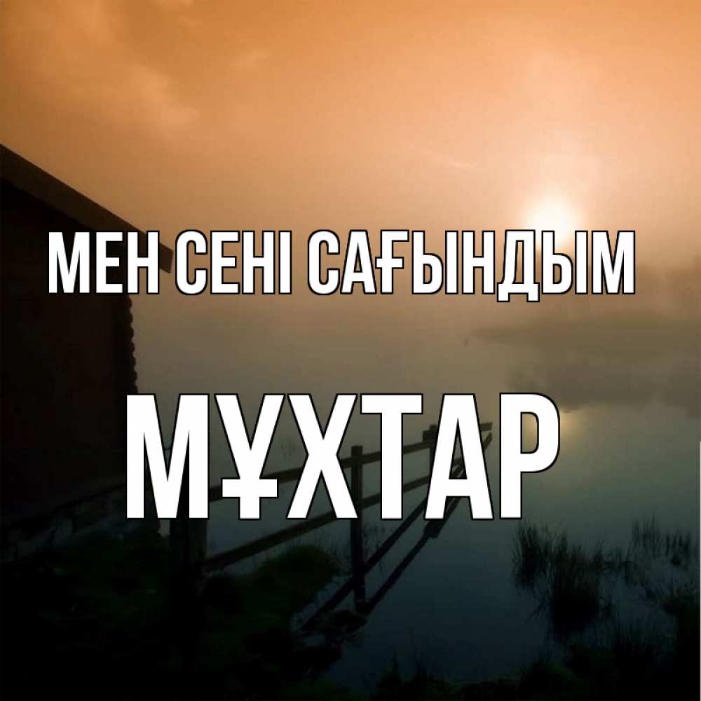 Күн сайын ашық хат с именем, МҰХТАР Мен сені сағындым приходи ко мне на чай Онлайн тегін жүктеп алу тілектері бар керемет карта 