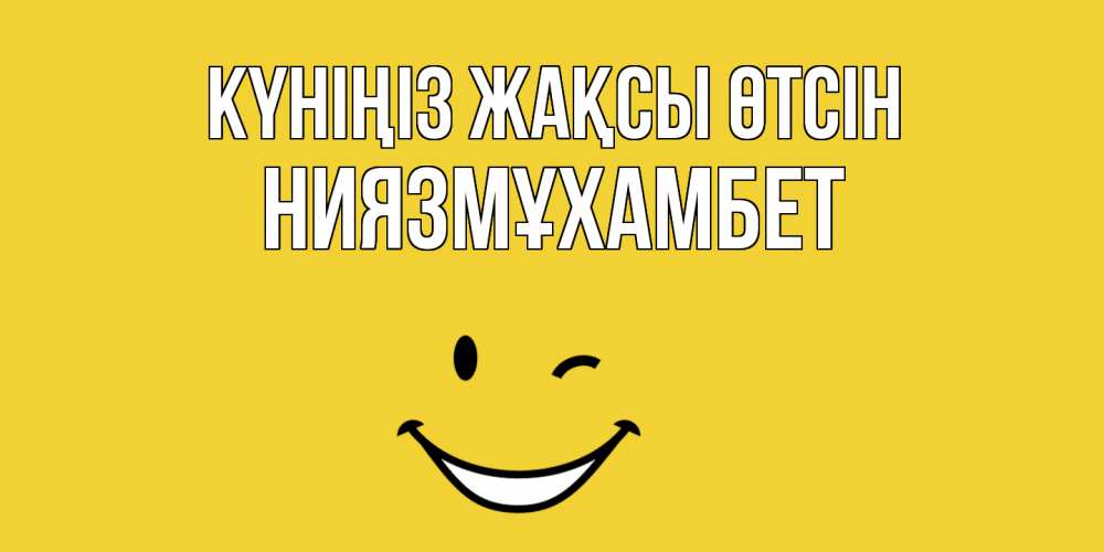 Күн сайын ашық хат с именем, НИЯЗМҰХАМБЕТ Күніңіз жақсы өтсін позитивного дня Онлайн тегін жүктеп алу тілектері бар керемет карта 