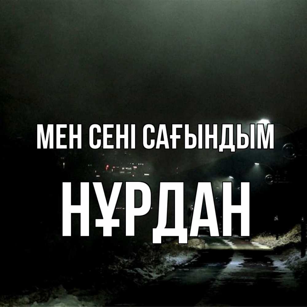 Күн сайын ашық хат с именем, НҰРДАН Мен сені сағындым окраина города Онлайн тегін жүктеп алу тілектері бар керемет карта 