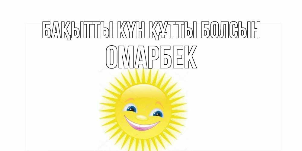 Күн сайын ашық хат с именем, ОМАРБЕК Бақытты күн құтты болсын пожелания позитивные Онлайн тегін жүктеп алу тілектері бар керемет карта 