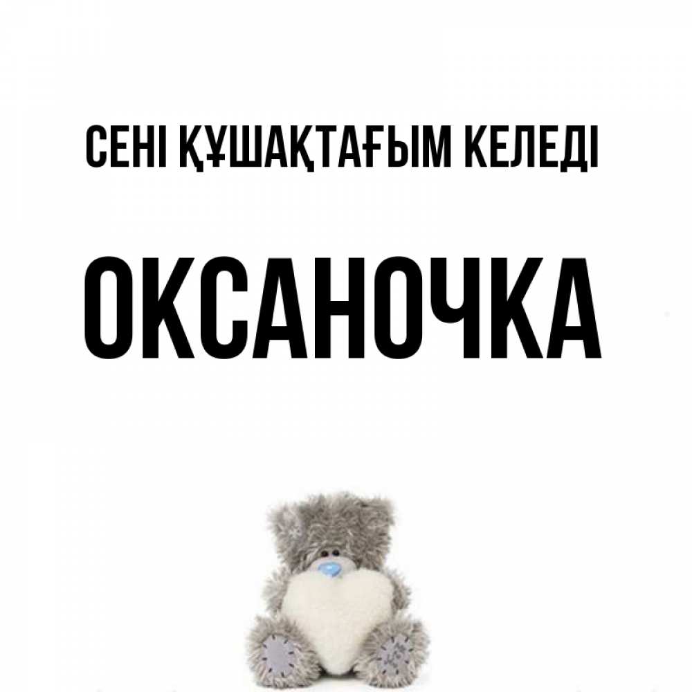 Күн сайын ашық хат с именем, Оксаночка сені құшақтағым келеді медвежонок с сердечком белого цвета Онлайн тегін жүктеп алу тілектері бар керемет карта 