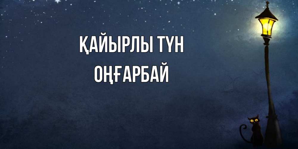 Күн сайын ашық хат с именем, ОҢҒАРБАЙ Қайырлы түн желтый фонарь на пустой улице Онлайн тегін жүктеп алу тілектері бар керемет карта 