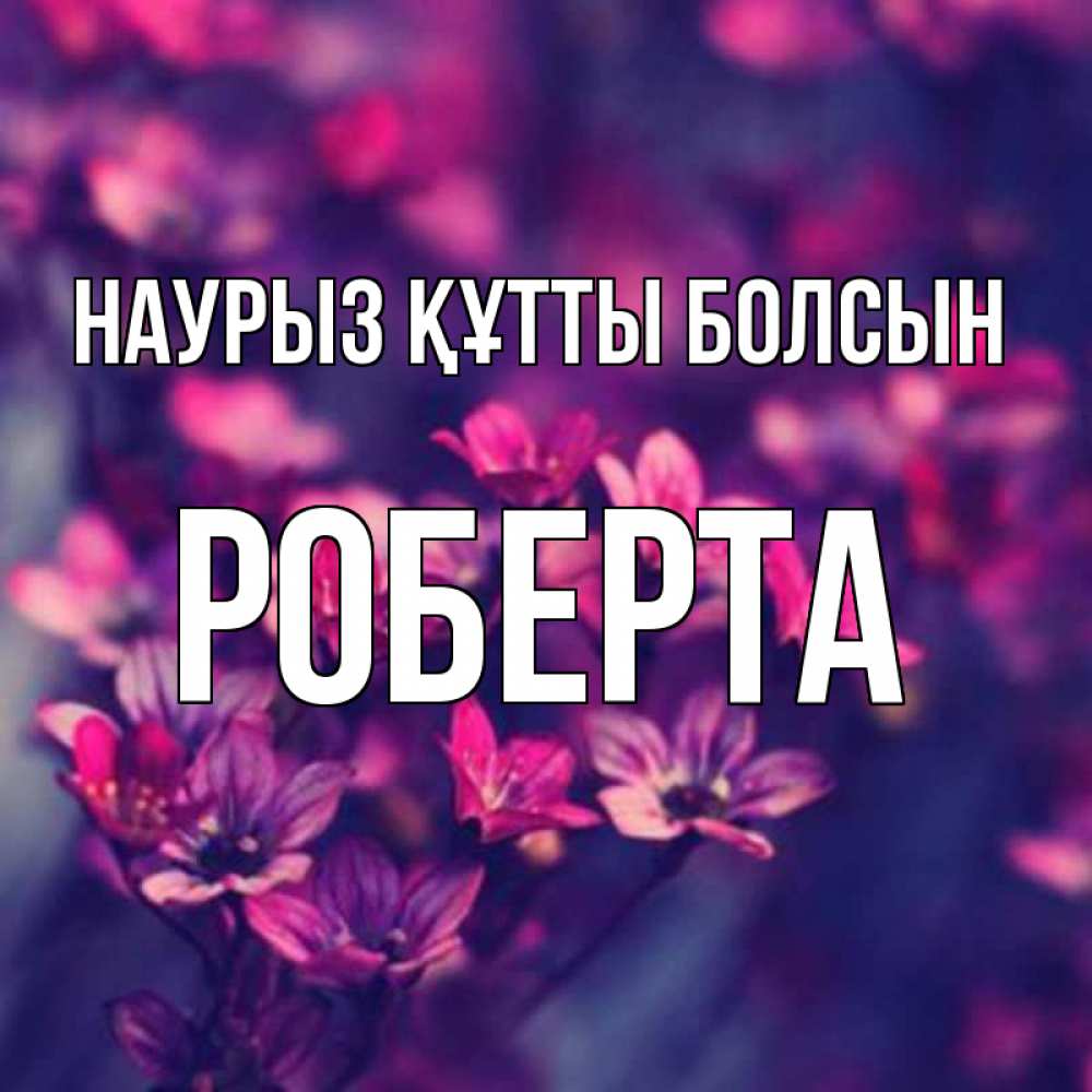 Күн сайын ашық хат с именем, Роберта Наурыз құтты болсын небольшие цветы 1 Онлайн тегін жүктеп алу тілектері бар керемет карта 