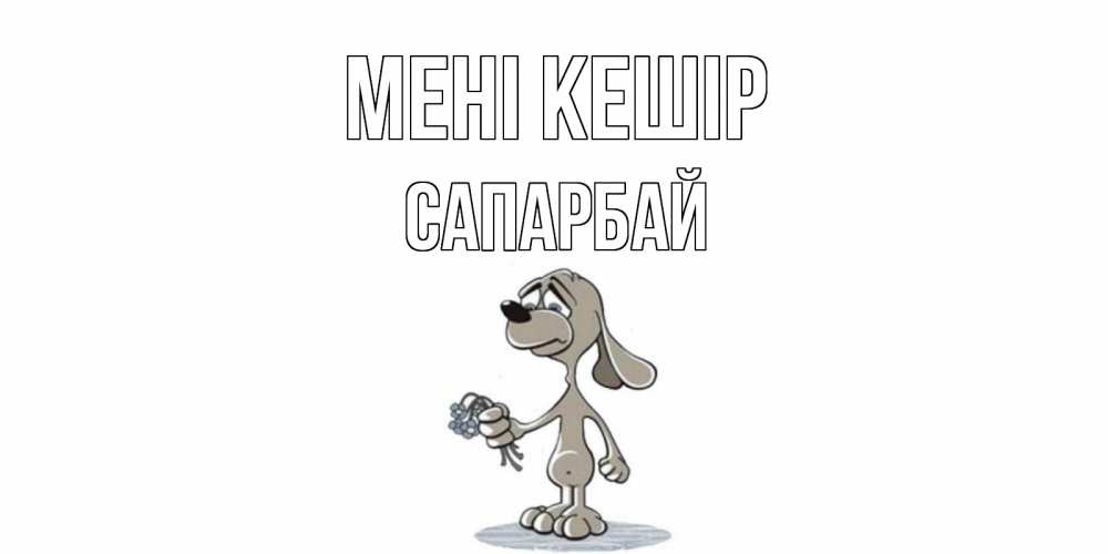 Күн сайын ашық хат с именем, САПАРБАЙ Мені кешір открытка прости меня серый пес Онлайн тегін жүктеп алу тілектері бар керемет карта 