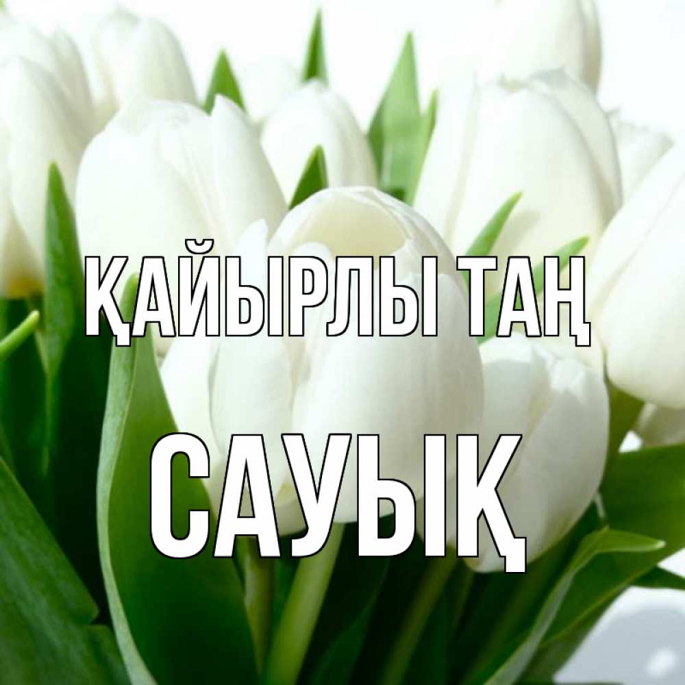 Күн сайын ашық хат с именем, САУЫҚ Қайырлы таң открытки на каждый день по именам Онлайн тегін жүктеп алу тілектері бар керемет карта 
