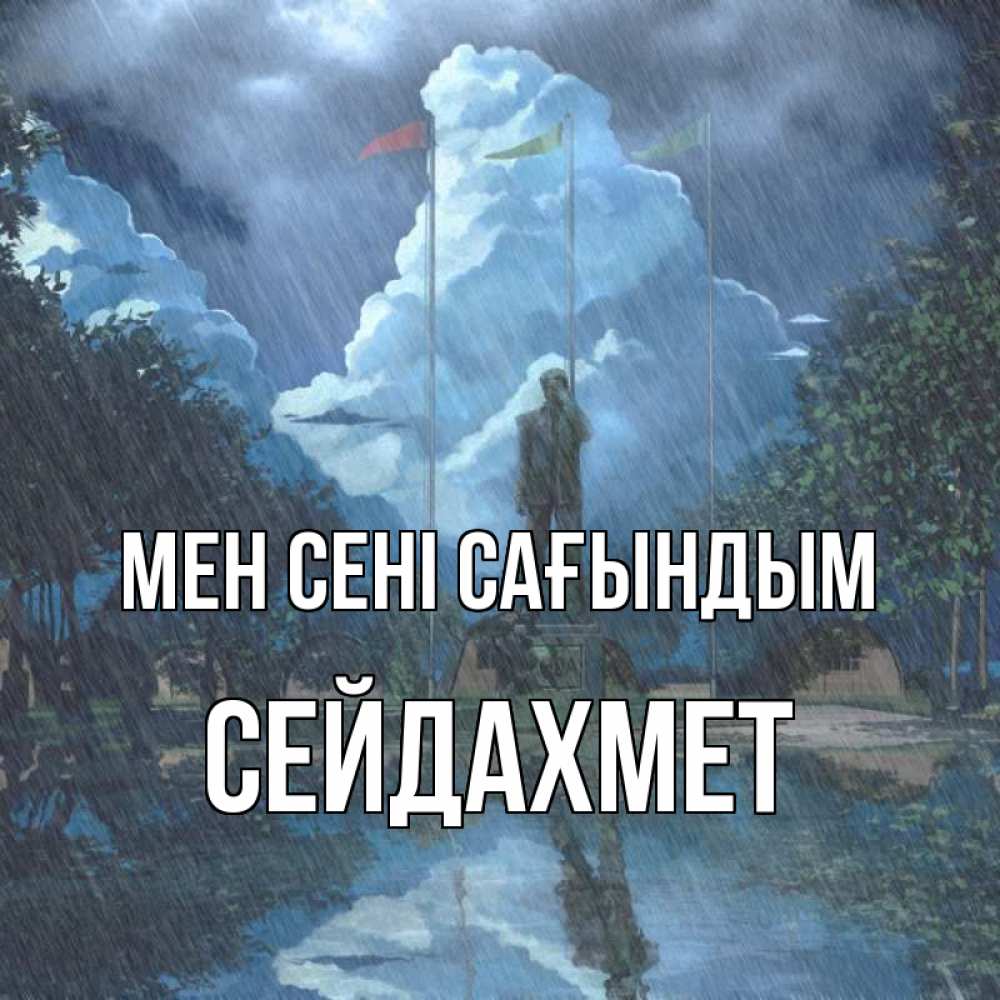 Күн сайын ашық хат с именем, СЕЙДАХМЕТ Мен сені сағындым печалька Онлайн тегін жүктеп алу тілектері бар керемет карта 