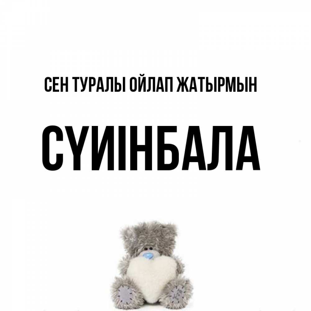 Күн сайын ашық хат с именем, СҮИІНБАЛА Сен туралы ойлап жатырмын тедди с сердечком для любимой Онлайн тегін жүктеп алу тілектері бар керемет карта 