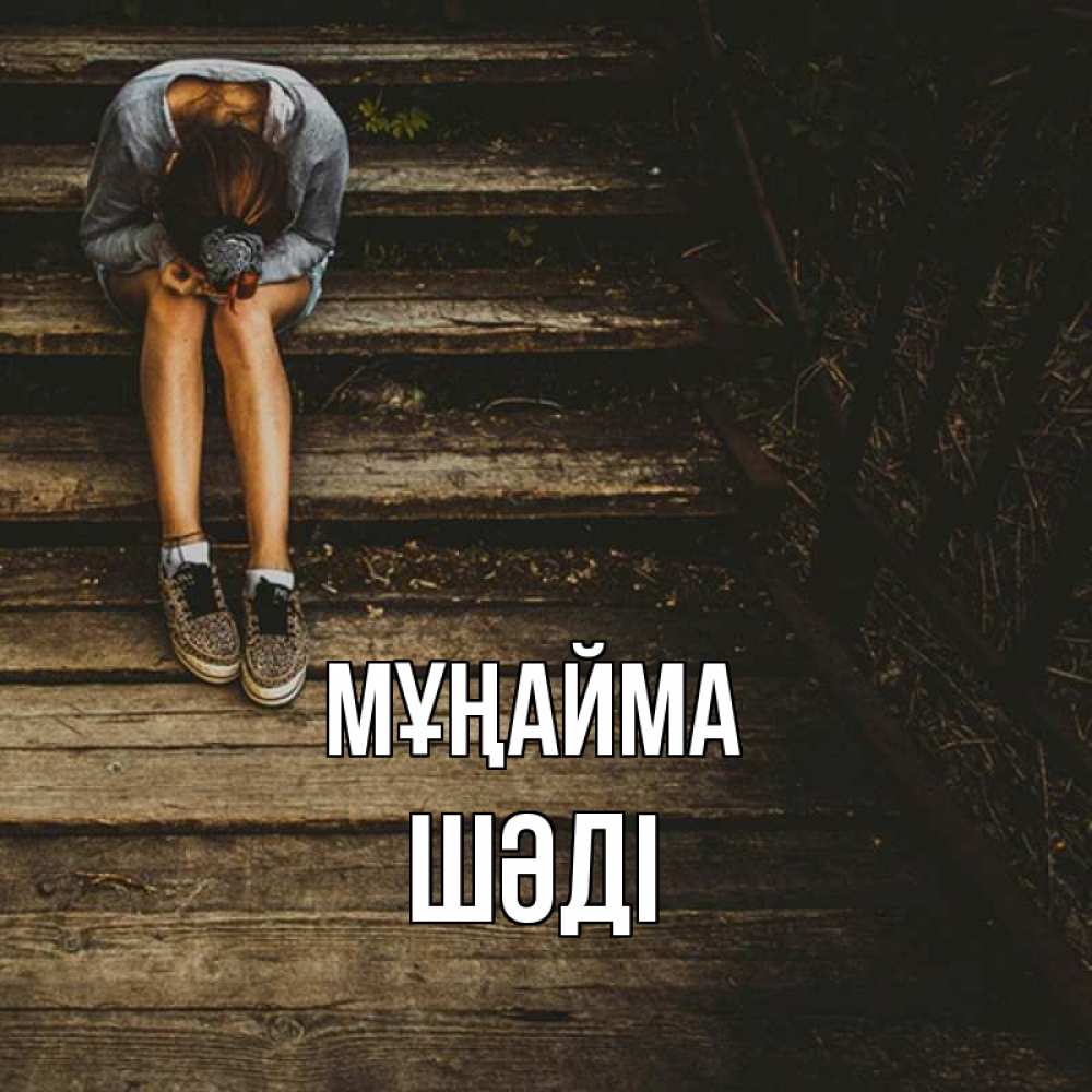 Күн сайын ашық хат с именем, ШӘДІ Мұңайма девушка сидит на деревянных ступеньках Онлайн тегін жүктеп алу тілектері бар керемет карта 