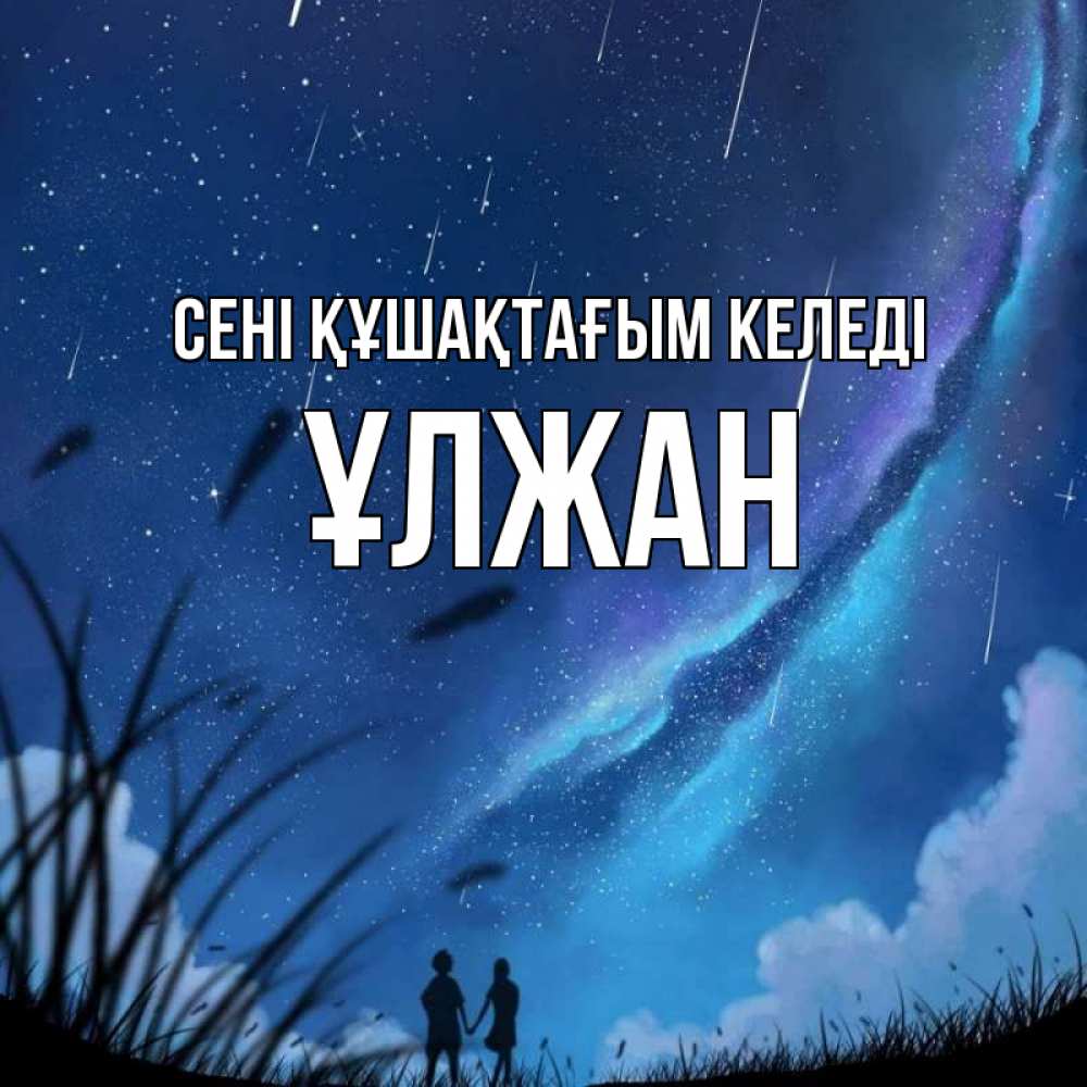 Күн сайын ашық хат с именем, ҰЛЖАН сені құшақтағым келеді камыши Онлайн тегін жүктеп алу тілектері бар керемет карта 