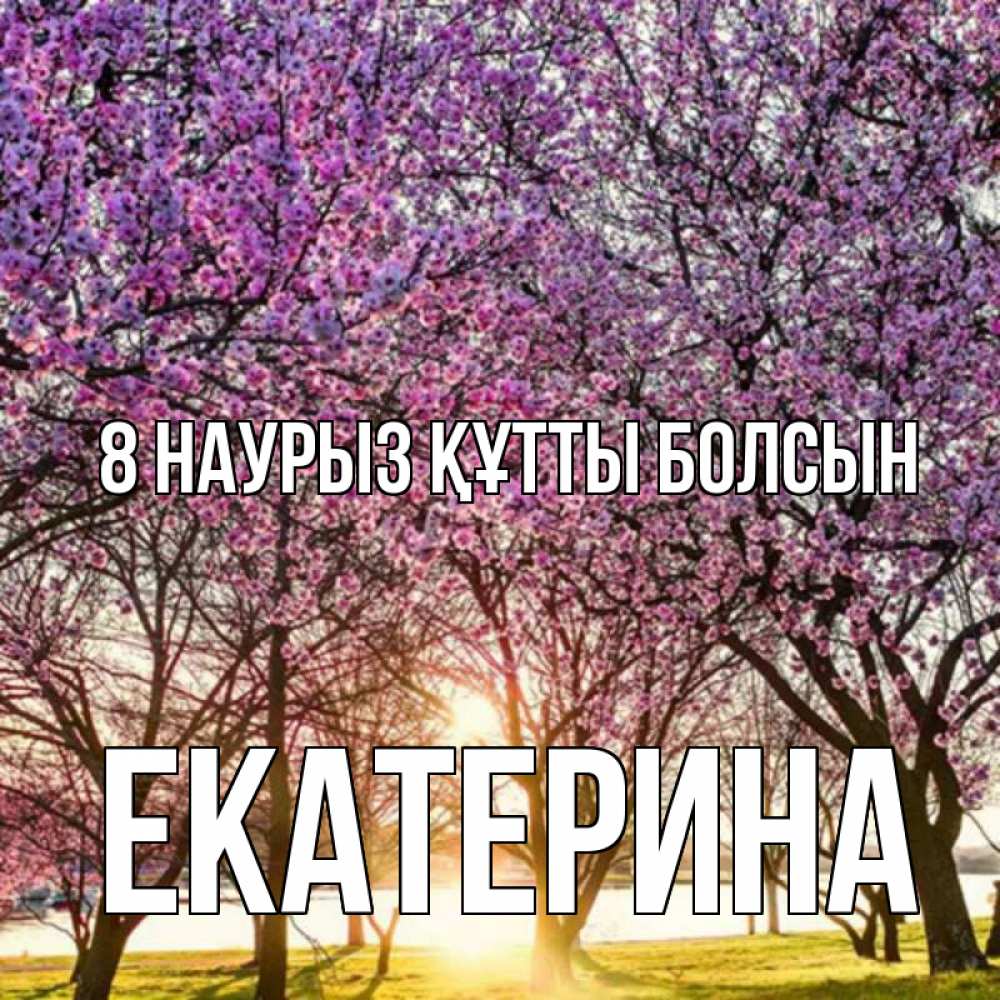 Күн сайын ашық хат с именем, Екатерина 8 наурыз құтты болсын международный женский день Онлайн тегін жүктеп алу тілектері бар керемет карта 