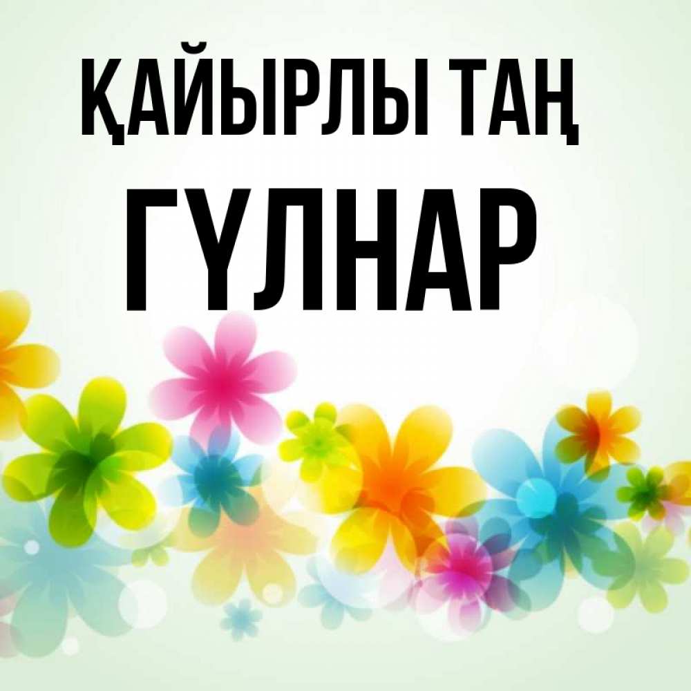 Күн сайын ашық хат с именем, ГҮЛНАР Қайырлы таң позитивные цветочки Онлайн тегін жүктеп алу тілектері бар керемет карта 