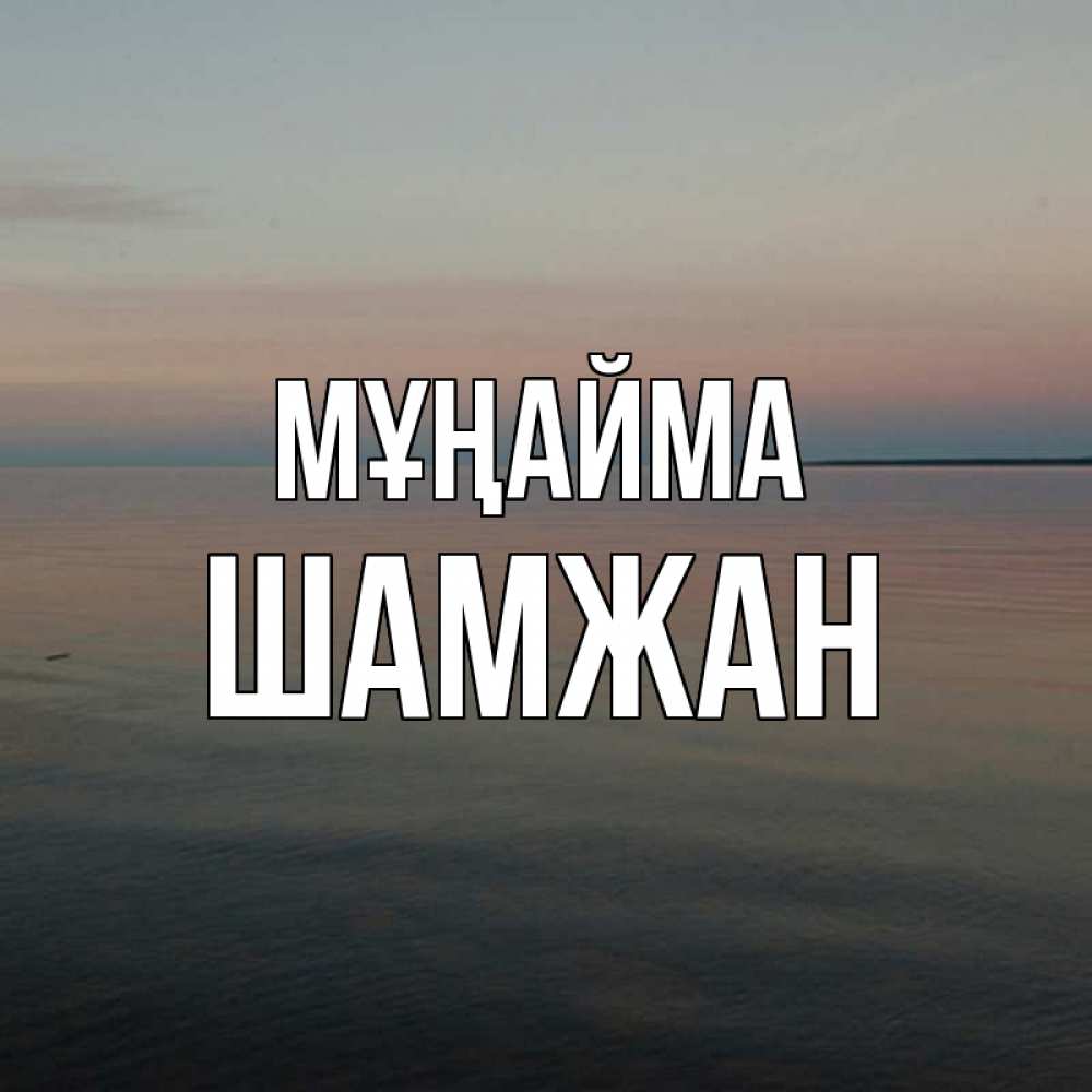 Күн сайын ашық хат с именем, ШАМЖАН Мұңайма водная гладь Онлайн тегін жүктеп алу тілектері бар керемет карта 