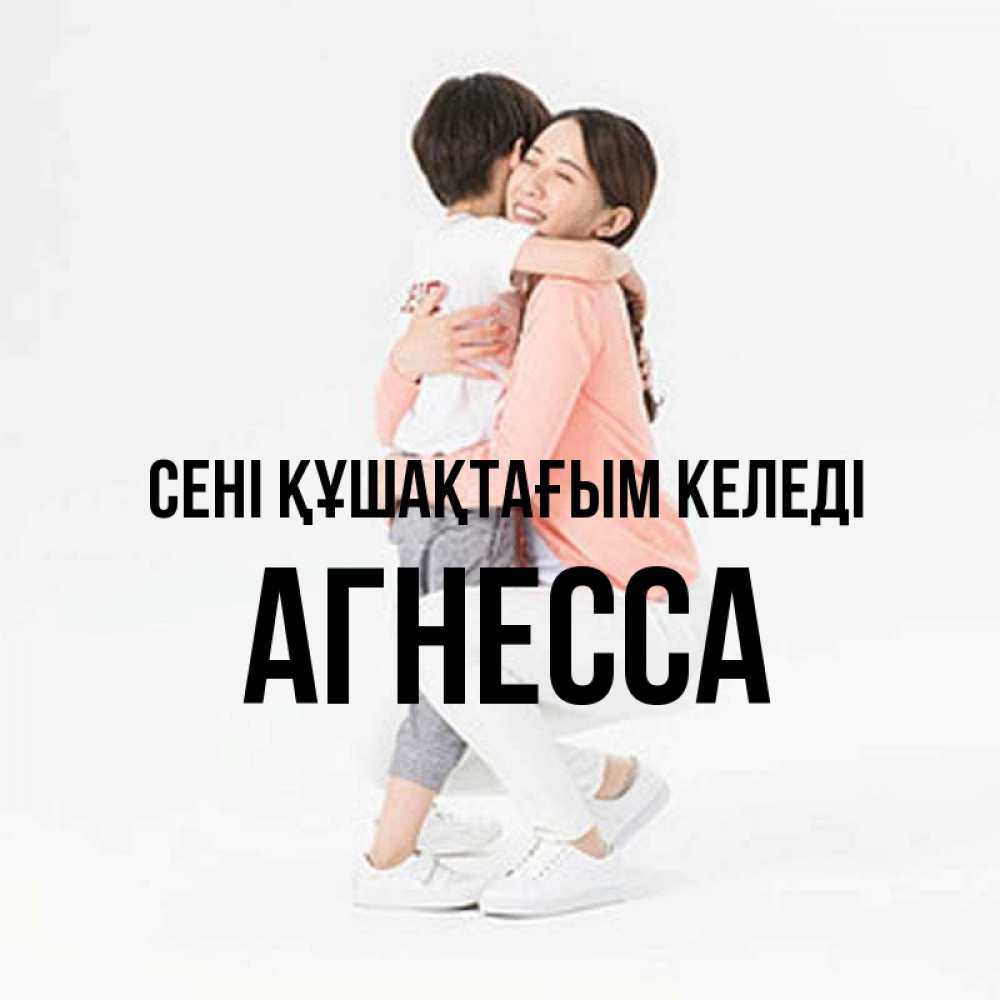 Күн сайын ашық хат с именем, Агнесса сені құшақтағым келеді соскучилась по сыну Онлайн тегін жүктеп алу тілектері бар керемет карта 