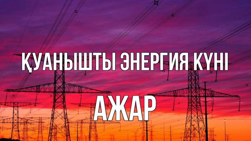 Күн сайын ашық хат с именем, АЖАР Қуанышты энергия күні энергия электричество закат Онлайн тегін жүктеп алу тілектері бар керемет карта 