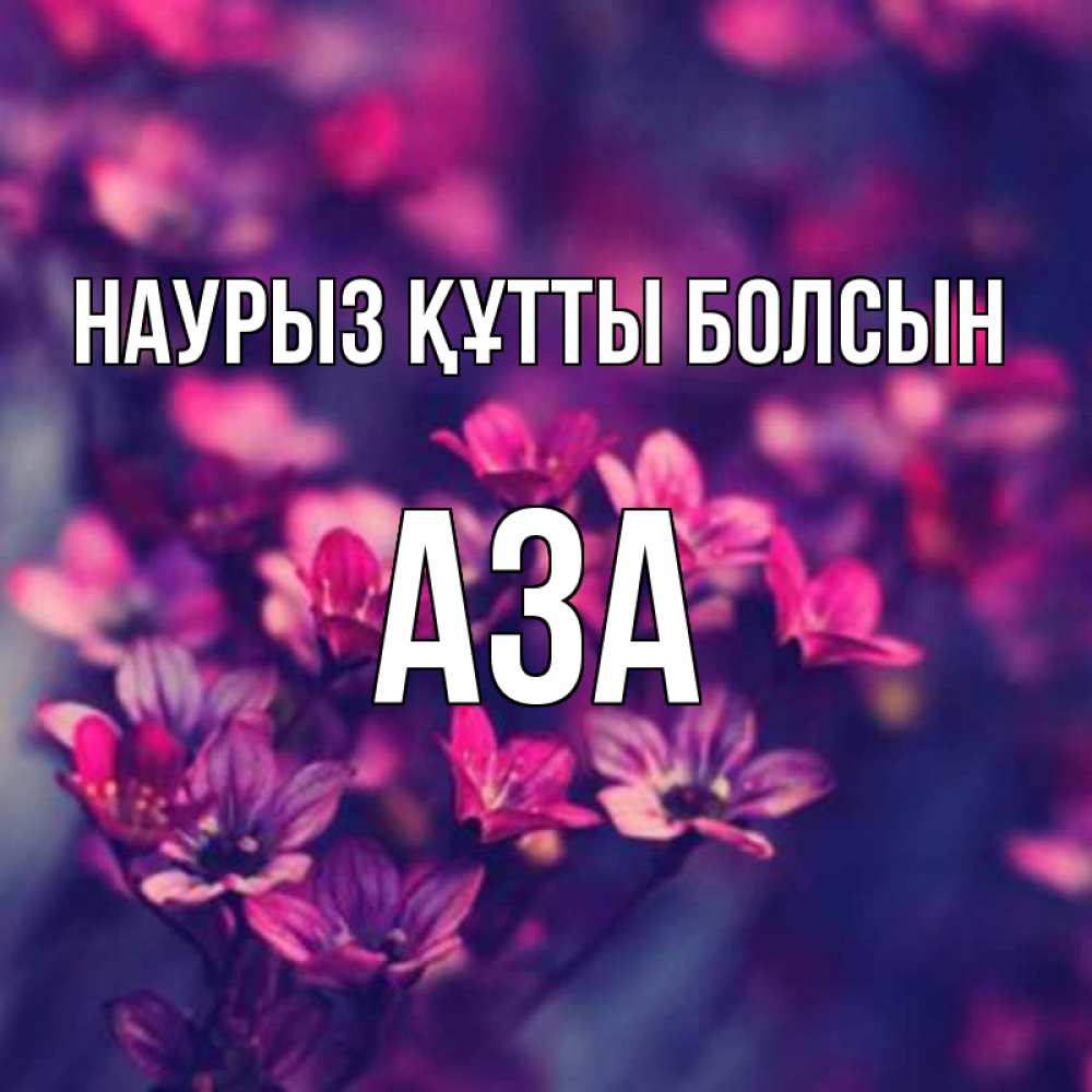 Күн сайын ашық хат с именем, АЗА Наурыз құтты болсын небольшие цветы 1 Онлайн тегін жүктеп алу тілектері бар керемет карта 