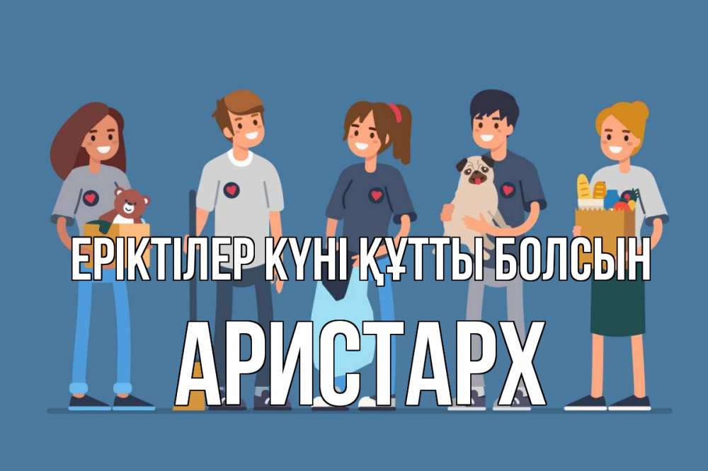 Күн сайын ашық хат с именем, Аристарх Еріктілер күні құтты болсын С днем волонтера Онлайн тегін жүктеп алу тілектері бар керемет карта 