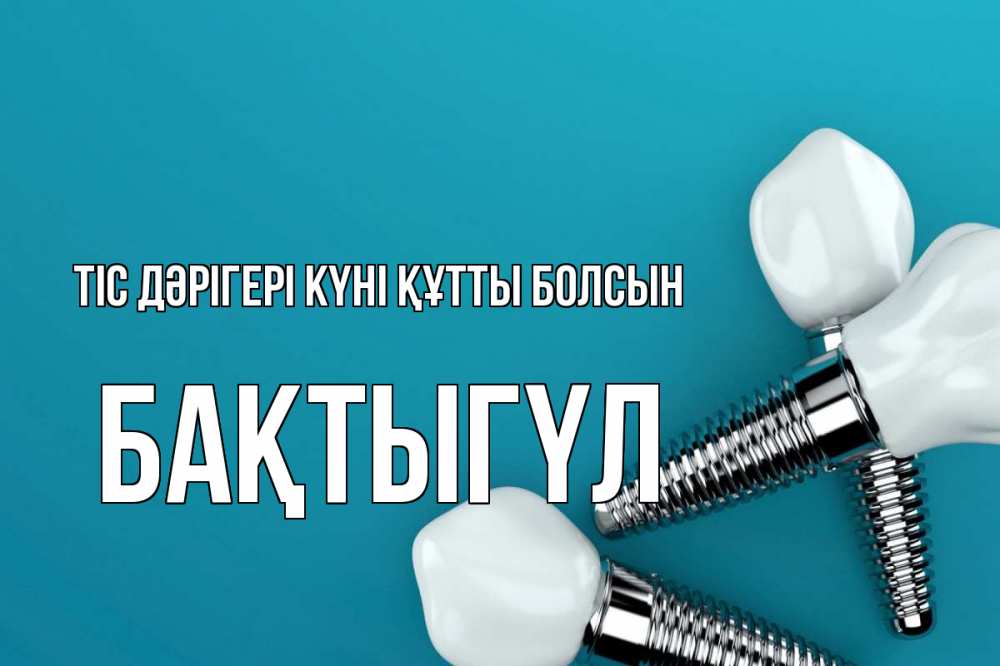 Күн сайын ашық хат с именем, БАҚТЫГҮЛ Тіс дәрігері күні құтты болсын с днем стоматолога Онлайн тегін жүктеп алу тілектері бар керемет карта 