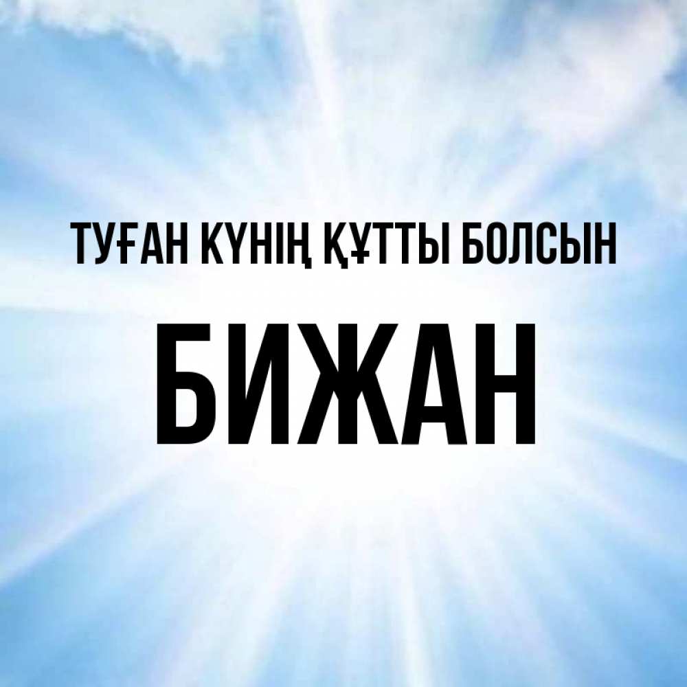 Күн сайын ашық хат с именем, Бижан Туған күнің құтты болсын свет небесный Онлайн тегін жүктеп алу тілектері бар керемет карта 