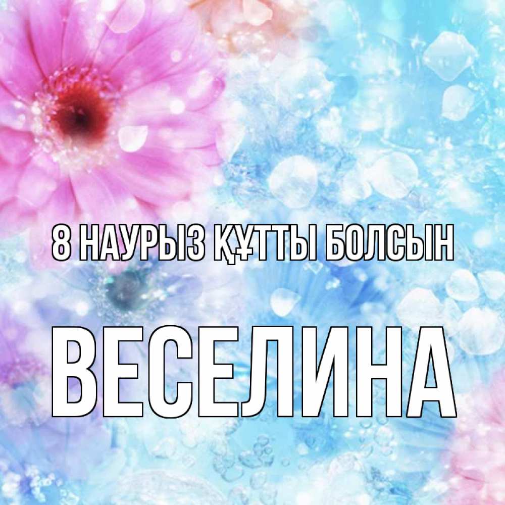 Күн сайын ашық хат с именем, Веселина 8 наурыз құтты болсын цветы Онлайн тегін жүктеп алу тілектері бар керемет карта 