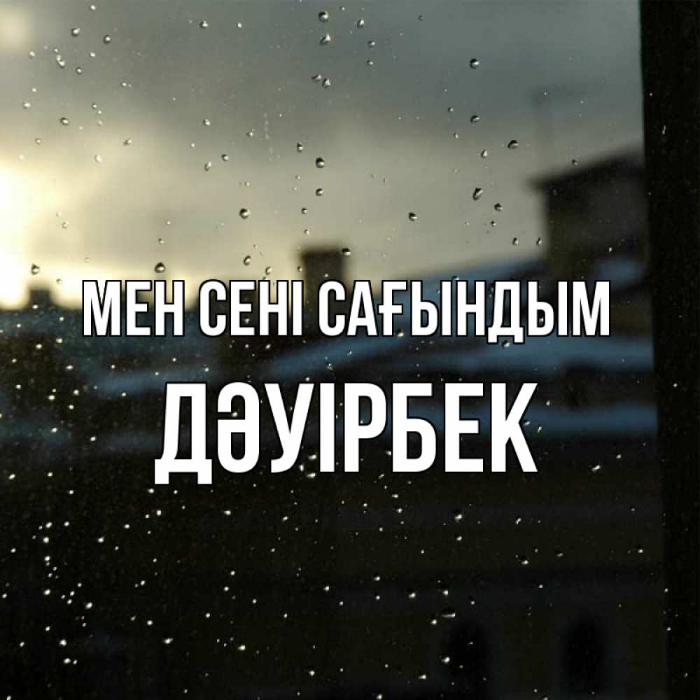 Күн сайын ашық хат с именем, Дәуірбек Мен сені сағындым капли на стекле Онлайн тегін жүктеп алу тілектері бар керемет карта 