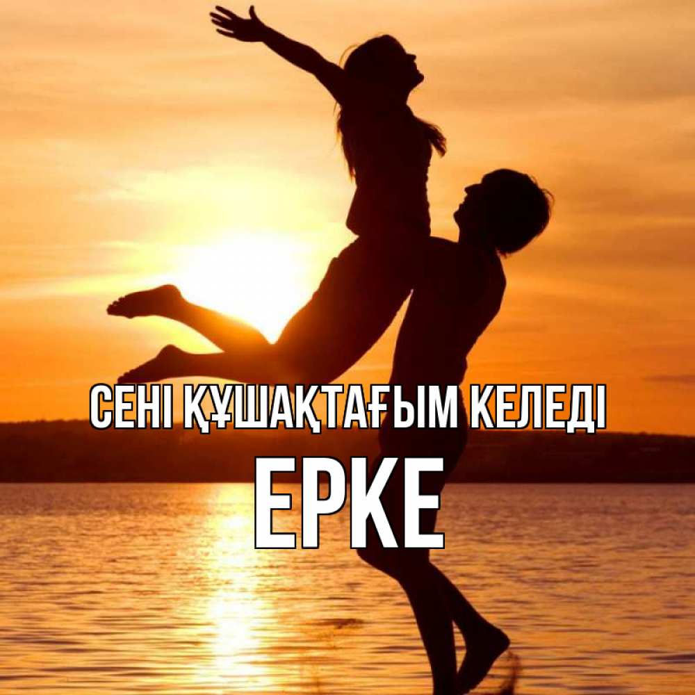 Күн сайын ашық хат с именем, ЕРКЕ сені құшақтағым келеді парень поднимает девушку и она летит Онлайн тегін жүктеп алу тілектері бар керемет карта 