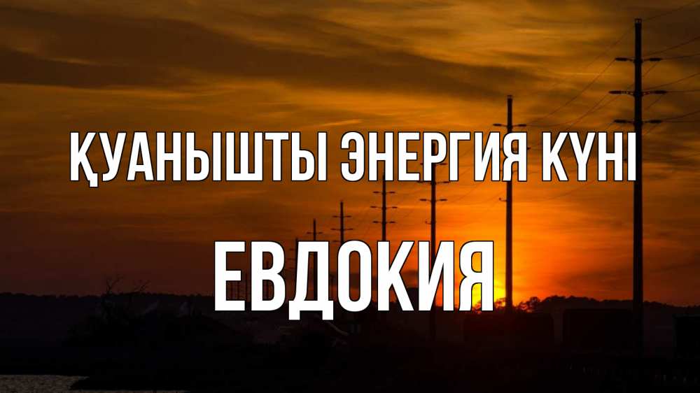 Күн сайын ашық хат с именем, Евдокия Қуанышты энергия күні столбы провода закат Онлайн тегін жүктеп алу тілектері бар керемет карта 