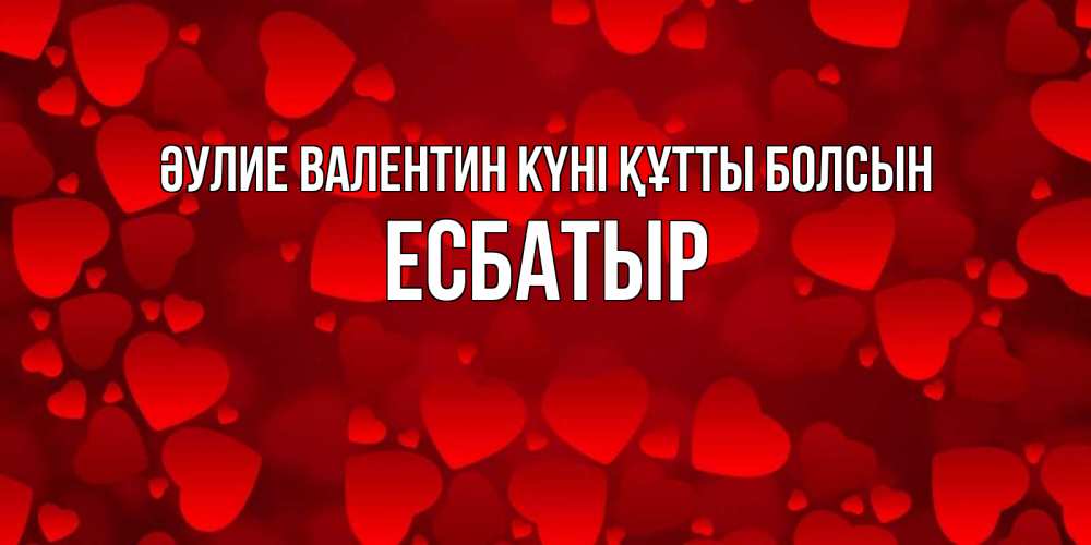 Күн сайын ашық хат с именем, Есбатыр Әулие Валентин күні құтты болсын новые бесплатные открытки на 14 февраля, день всех влюбленных Онлайн тегін жүктеп алу тілектері бар керемет карта 