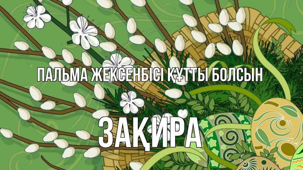 Күн сайын ашық хат с именем, ЗАҚИРА Пальма жексенбісі құтты болсын верба Онлайн тегін жүктеп алу тілектері бар керемет карта 
