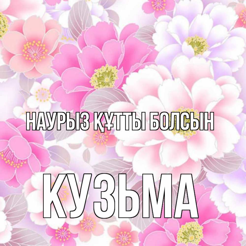 Күн сайын ашық хат с именем, Кузьма Наурыз құтты болсын для женщин Онлайн тегін жүктеп алу тілектері бар керемет карта 