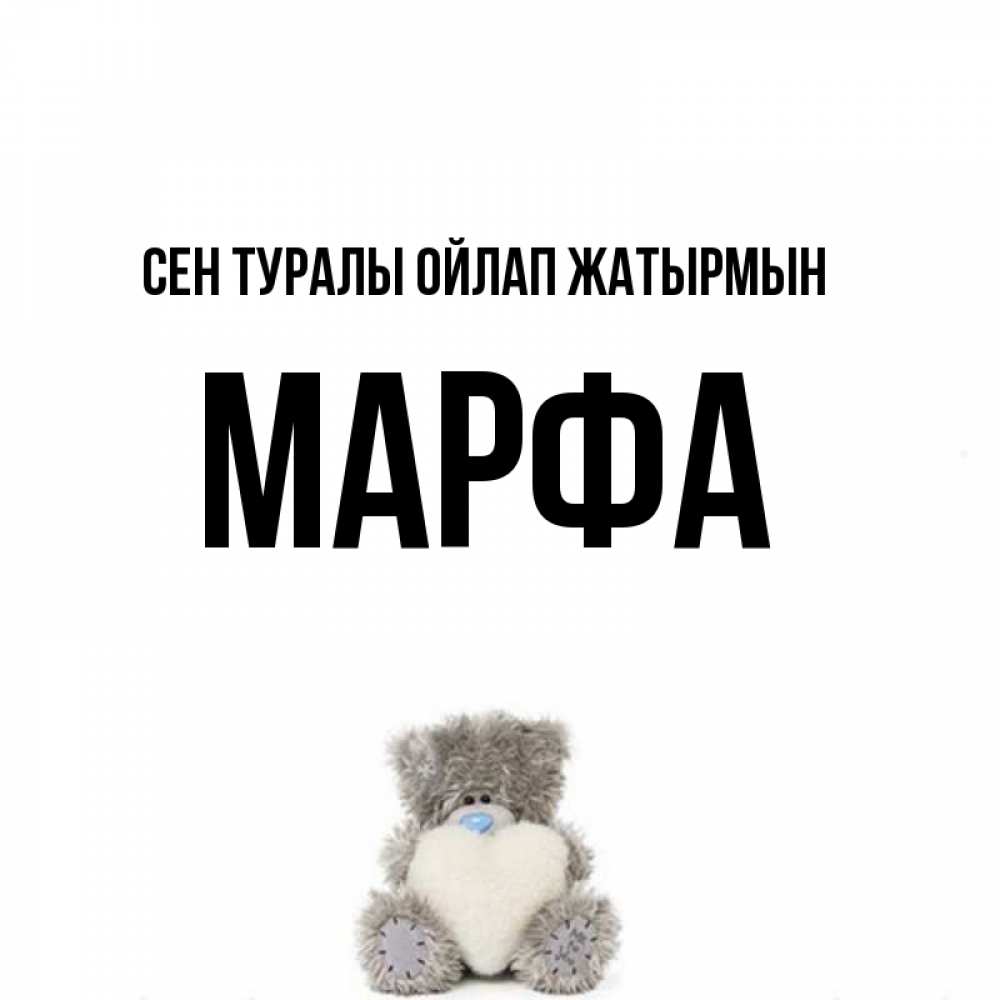 Күн сайын ашық хат с именем, Марфа Сен туралы ойлап жатырмын тедди с сердечком для любимой Онлайн тегін жүктеп алу тілектері бар керемет карта 