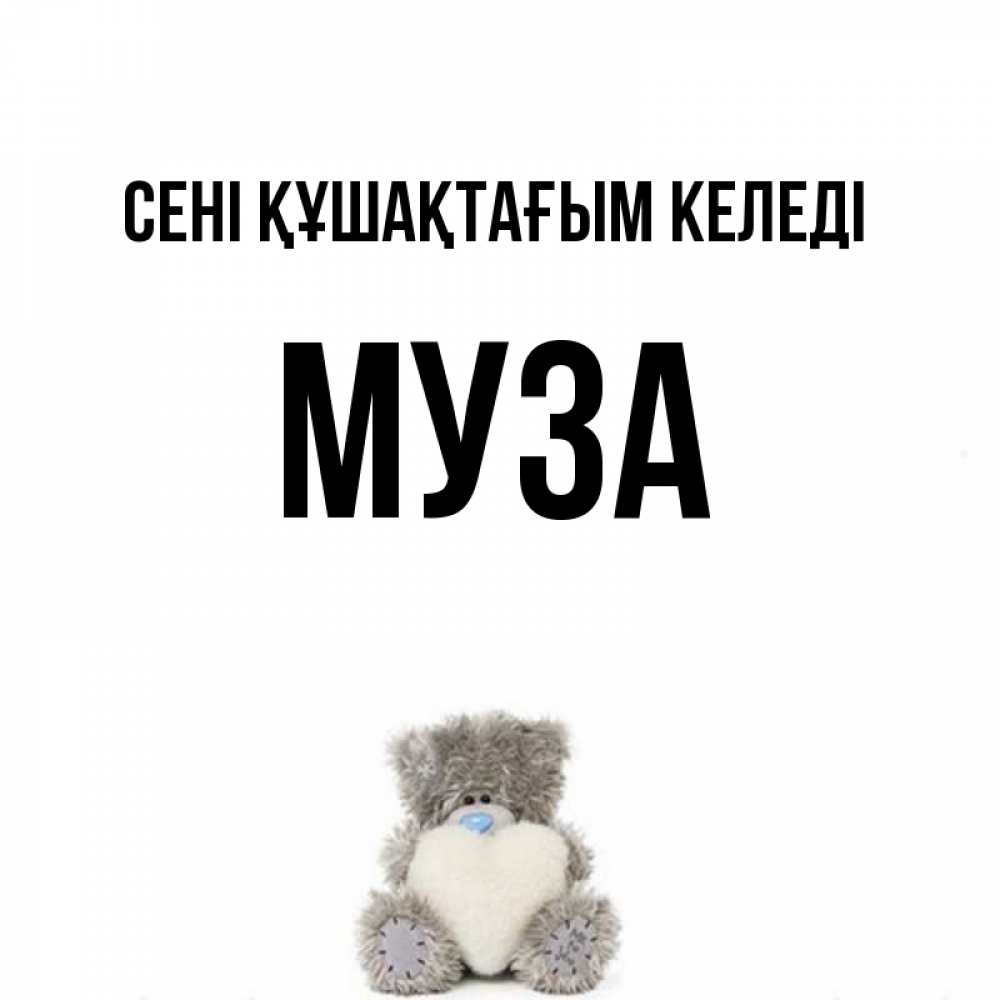 Күн сайын ашық хат с именем, Муза сені құшақтағым келеді медвежонок с сердечком белого цвета Онлайн тегін жүктеп алу тілектері бар керемет карта 