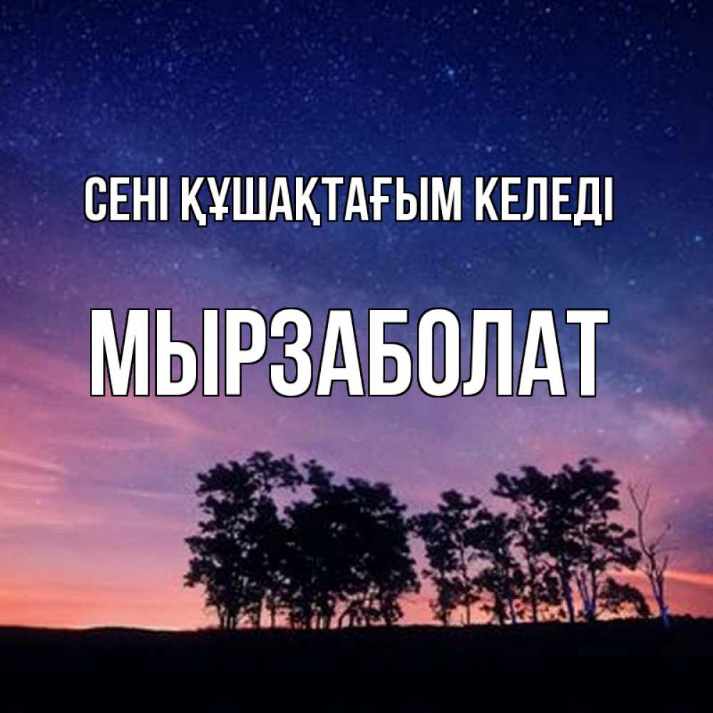 Күн сайын ашық хат с именем, Мырзаболат сені құшақтағым келеді силуэты деревьев Онлайн тегін жүктеп алу тілектері бар керемет карта 