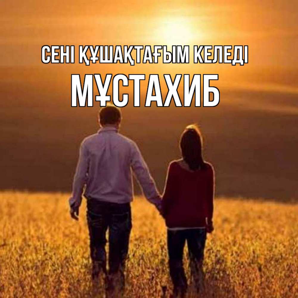 Күн сайын ашық хат с именем, МҰСТАХИБ сені құшақтағым келеді оранжевое фото и солнце и небо и настроение Онлайн тегін жүктеп алу тілектері бар керемет карта 