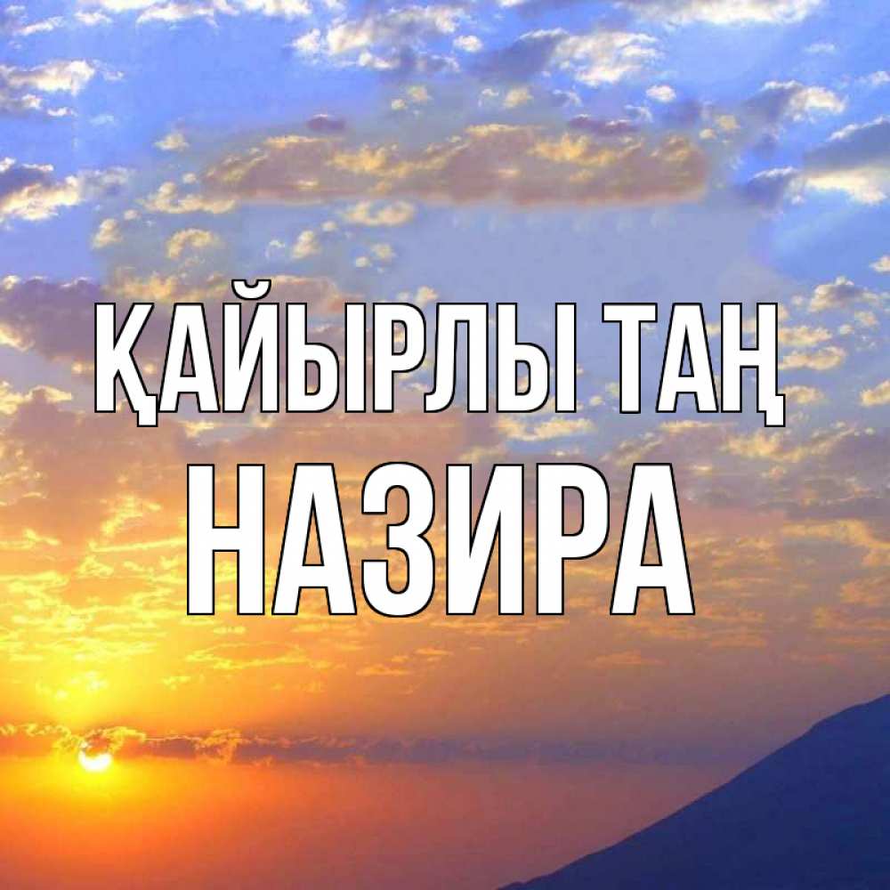 Күн сайын ашық хат с именем, Назира Қайырлы таң облака и солнце Онлайн тегін жүктеп алу тілектері бар керемет карта 