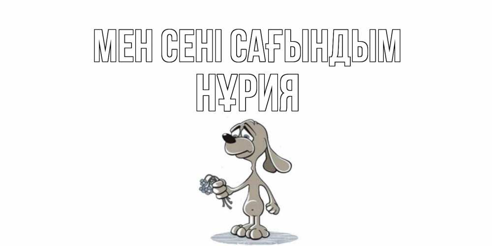 Күн сайын ашық хат с именем, НҰРИЯ Мен сені сағындым я по тебе скучаю с песиком Онлайн тегін жүктеп алу тілектері бар керемет карта 