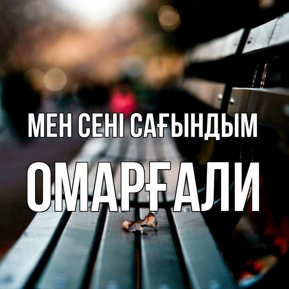Күн сайын ашық хат с именем, ОМАРҒАЛИ Мен сені сағындым приходи скорее Онлайн тегін жүктеп алу тілектері бар керемет карта 