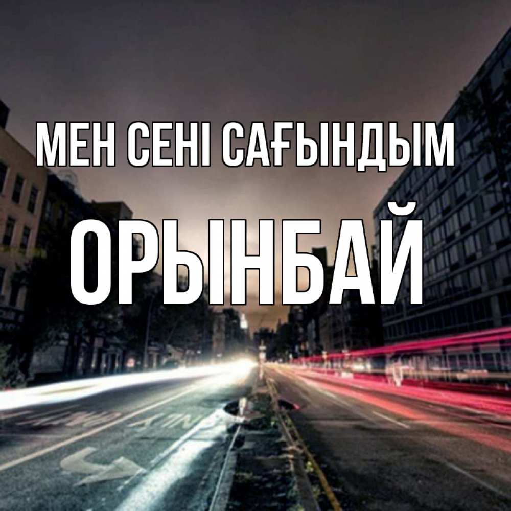 Күн сайын ашық хат с именем, ОРЫНБАЙ Мен сені сағындым приезжай Онлайн тегін жүктеп алу тілектері бар керемет карта 