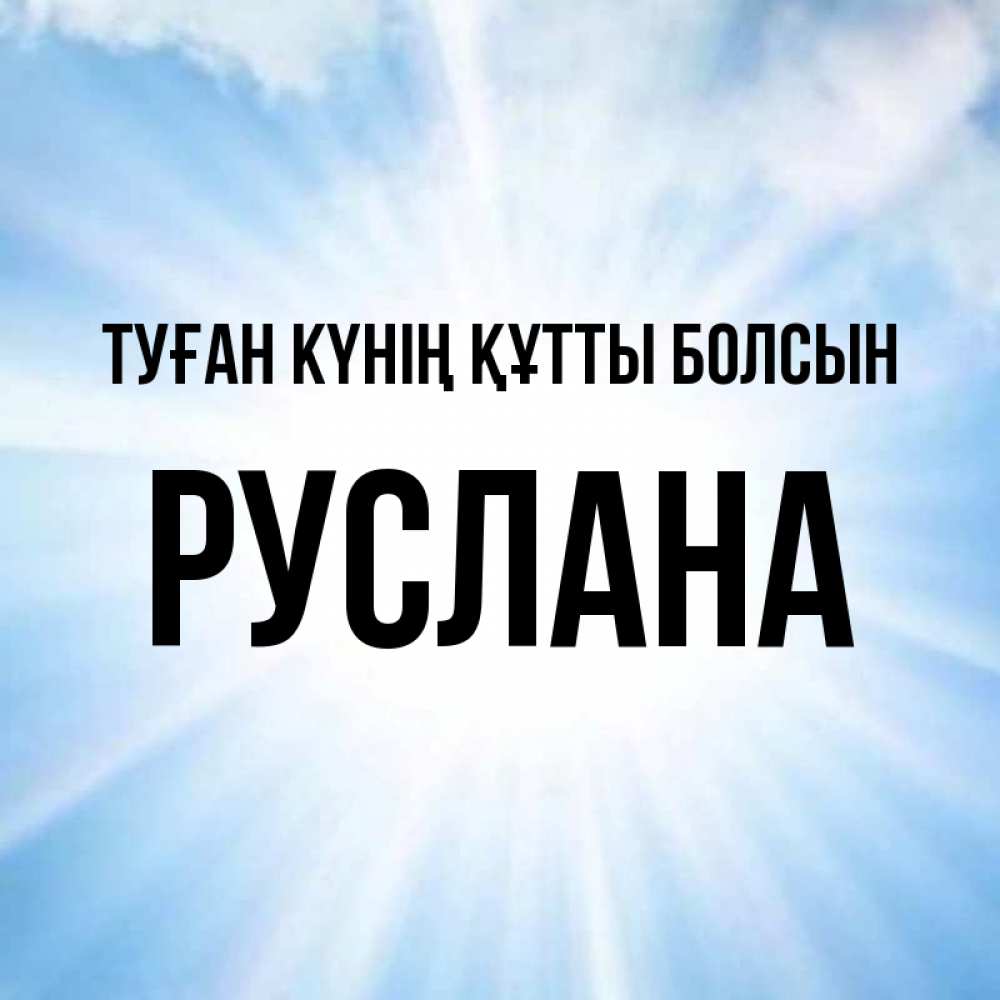 Күн сайын ашық хат с именем, РУСЛАНА Туған күнің құтты болсын свет небесный Онлайн тегін жүктеп алу тілектері бар керемет карта 