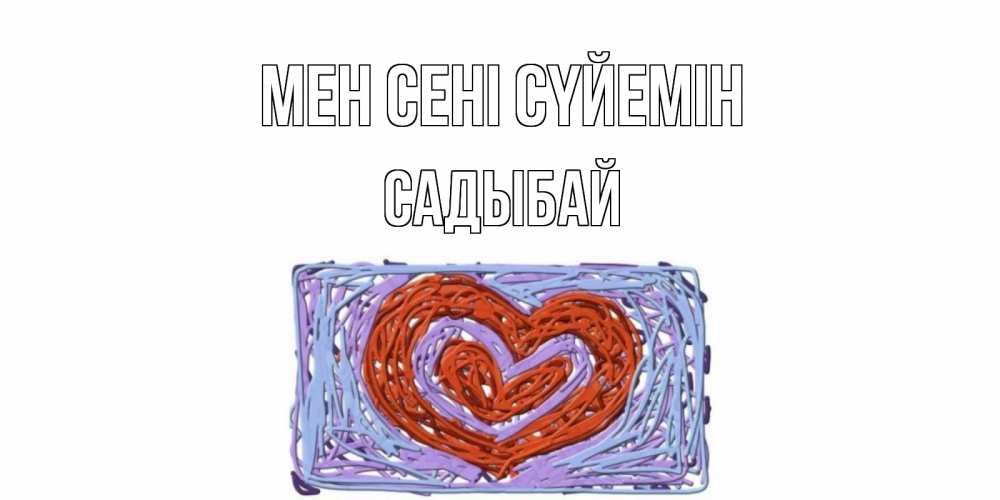 Күн сайын ашық хат с именем, САДЫБАЙ Мен сені сүйемін сердце Онлайн тегін жүктеп алу тілектері бар керемет карта 