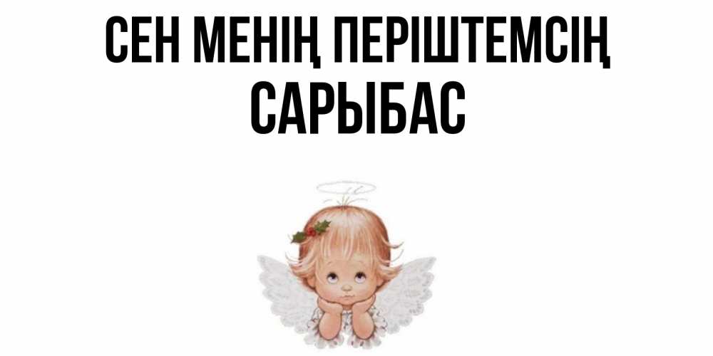Күн сайын ашық хат с именем, САРЫБАС Сен менің періштемсің ангел Онлайн тегін жүктеп алу тілектері бар керемет карта 