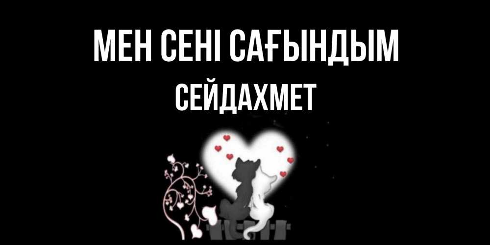 Күн сайын ашық хат с именем, СЕЙДАХМЕТ Мен сені сағындым коты Онлайн тегін жүктеп алу тілектері бар керемет карта 