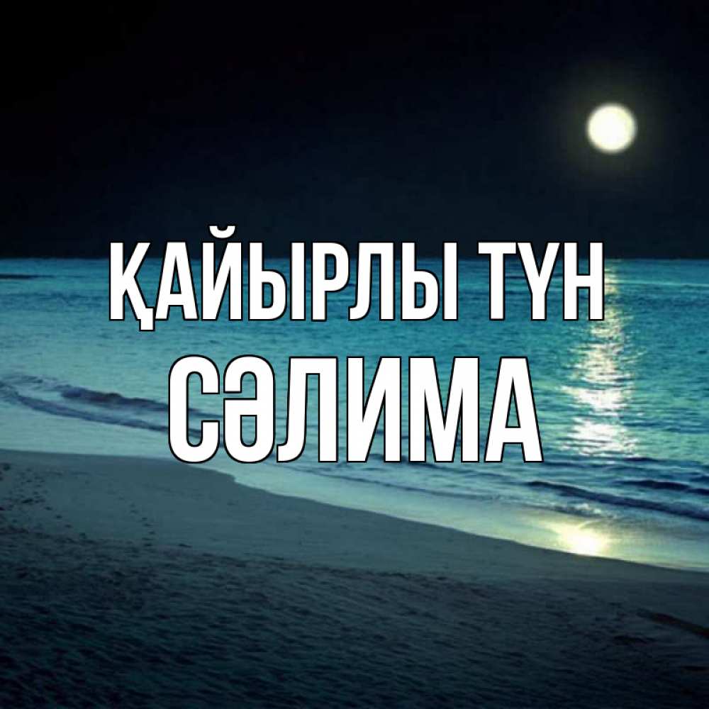 Күн сайын ашық хат с именем, СӘЛИМА Қайырлы түн нежное море ночью Онлайн тегін жүктеп алу тілектері бар керемет карта 