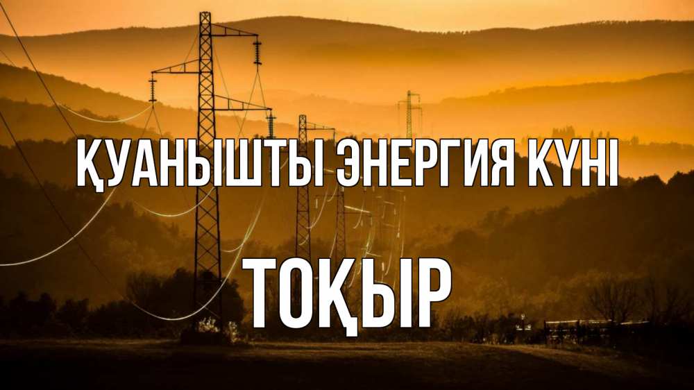 Күн сайын ашық хат с именем, ТОҚЫР Қуанышты энергия күні ЛЭП провода горы закат Онлайн тегін жүктеп алу тілектері бар керемет карта 
