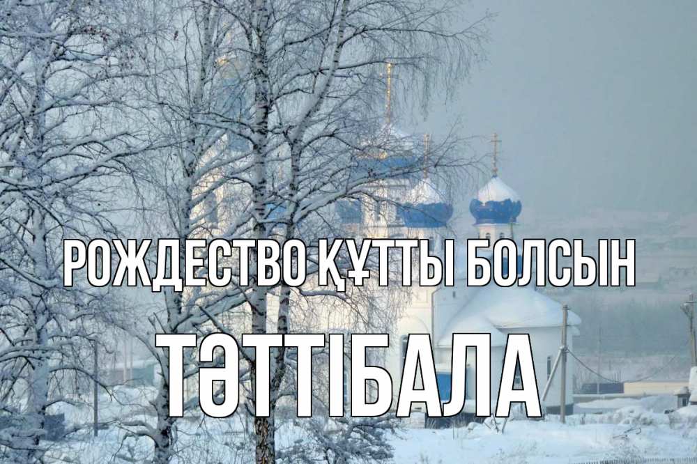 Күн сайын ашық хат с именем, ТӘТТІБАЛА Рождество құтты болсын храм, зима Онлайн тегін жүктеп алу тілектері бар керемет карта 