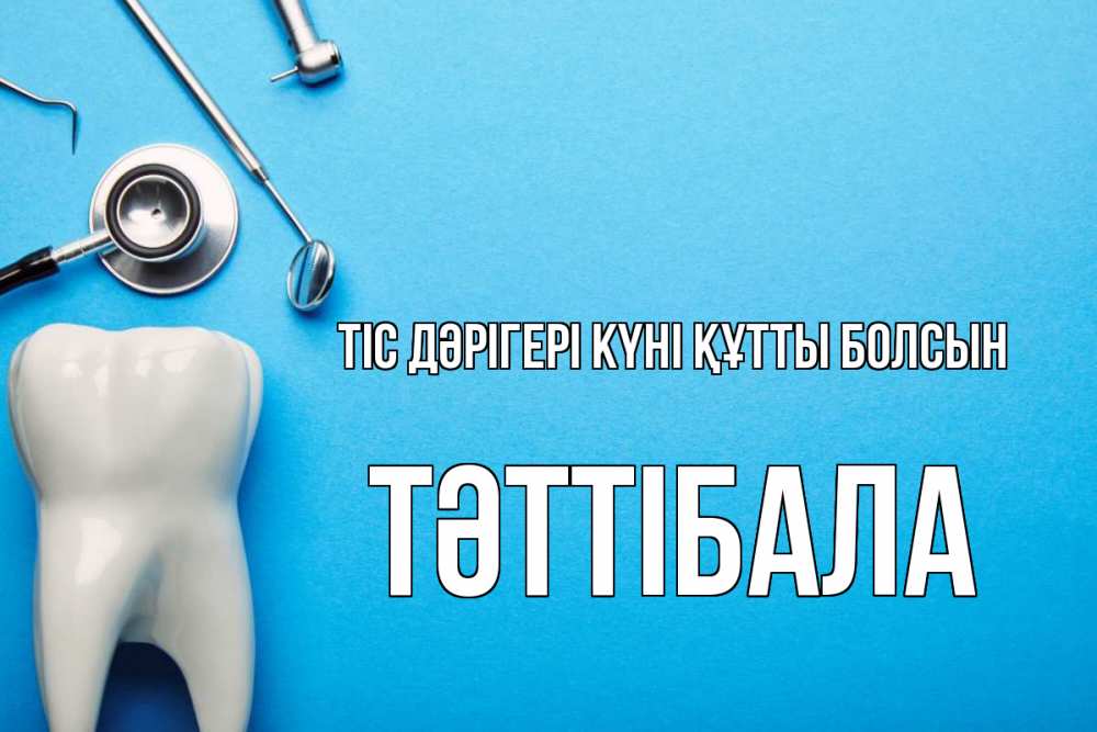 Күн сайын ашық хат с именем, ТӘТТІБАЛА Тіс дәрігері күні құтты болсын с днем стоматолога Онлайн тегін жүктеп алу тілектері бар керемет карта 
