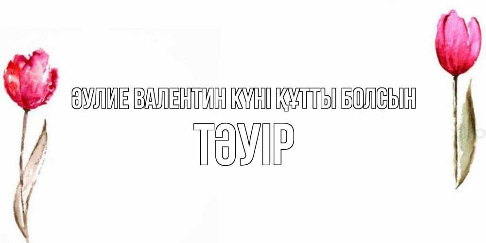 Күн сайын ашық хат с именем, ТӘУІР Әулие Валентин күні құтты болсын Открытки на день всех влюбленных с тюльпанами акварелью Онлайн тегін жүктеп алу тілектері бар керемет карта 