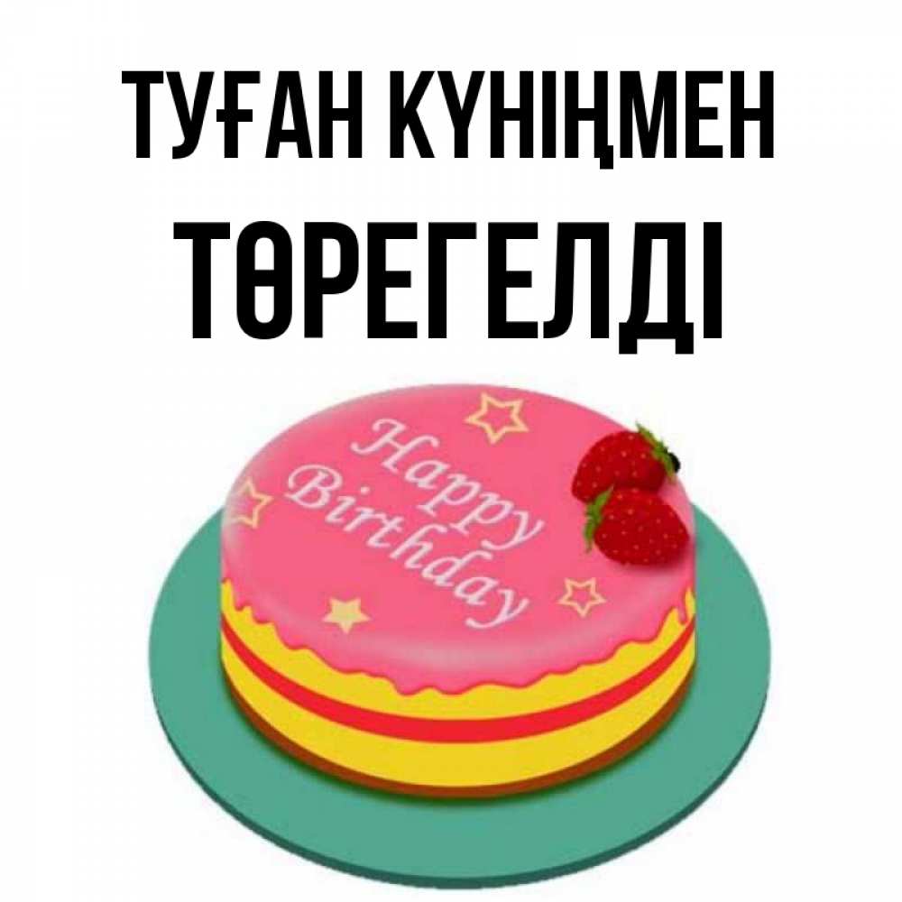 Күн сайын ашық хат с именем, Төрегелді Туған күніңмен торт, клубника, днюха Онлайн тегін жүктеп алу тілектері бар керемет карта 