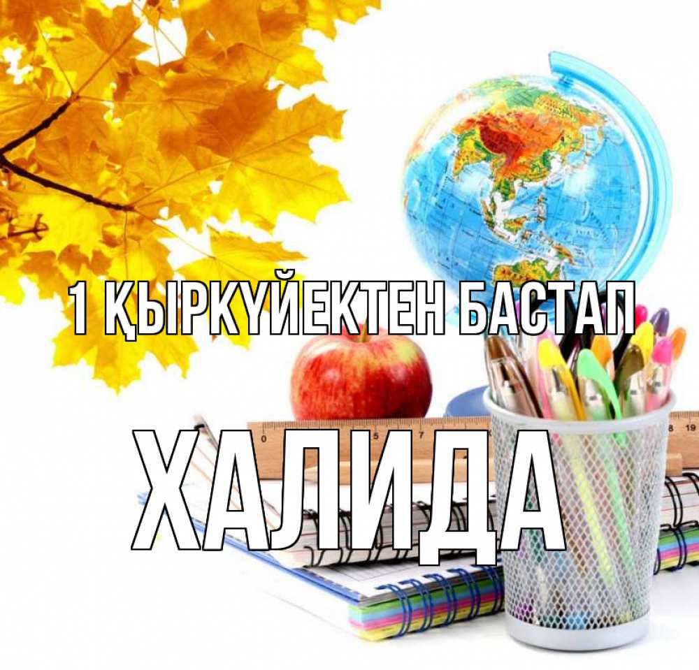 Күн сайын ашық хат с именем, ХАЛИДА 1 қыркүйектен бастап глобус и канцелярские товары Онлайн тегін жүктеп алу тілектері бар керемет карта 