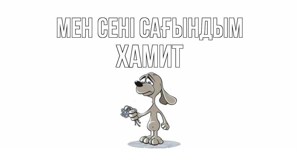 Күн сайын ашық хат с именем, ХАМИТ Мен сені сағындым я по тебе скучаю с песиком Онлайн тегін жүктеп алу тілектері бар керемет карта 