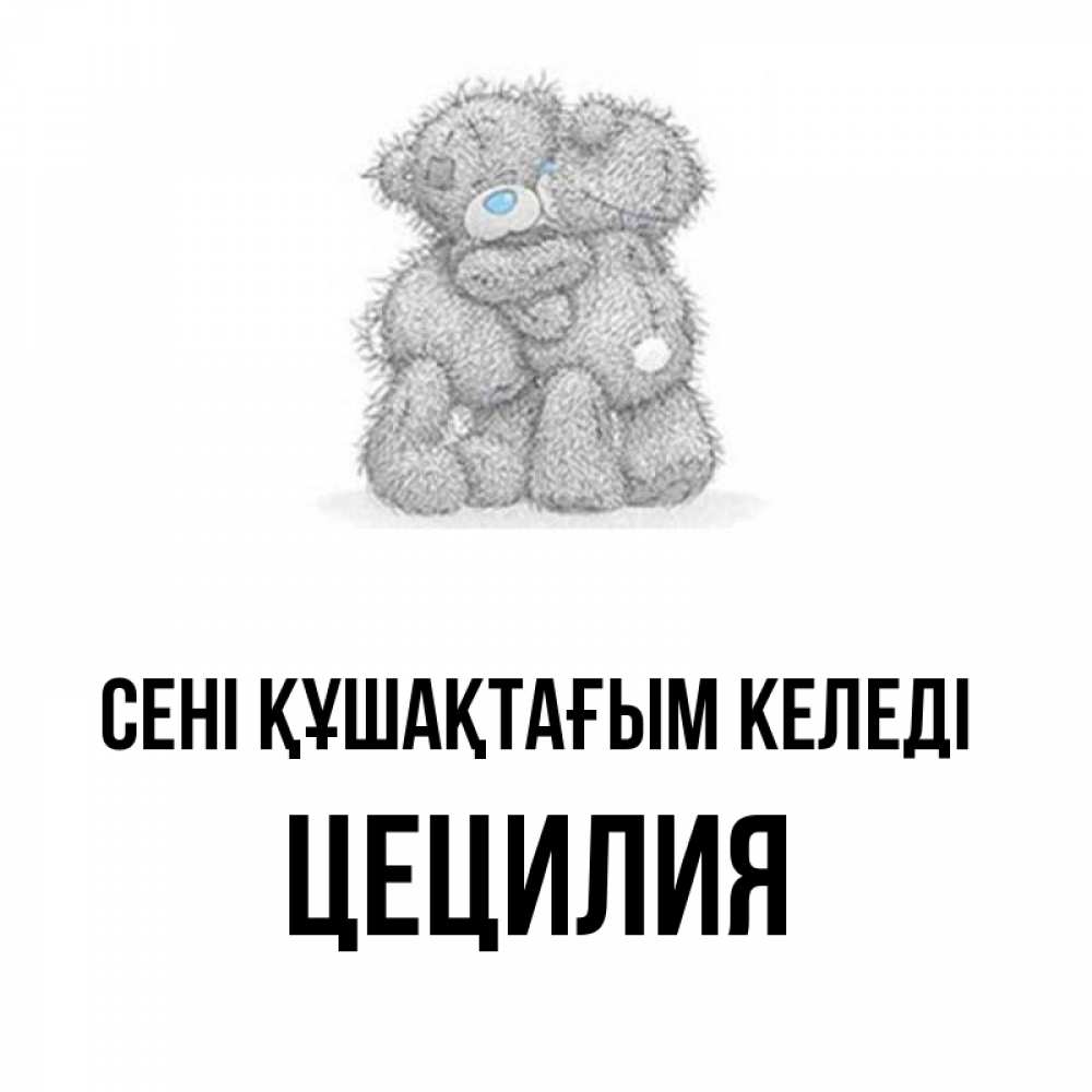 Күн сайын ашық хат с именем, Цецилия сені құшақтағым келеді два теддика Онлайн тегін жүктеп алу тілектері бар керемет карта 